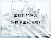 塑料件的应力怎样测试和消除?