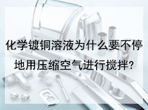 化学镀铜溶液为什么要不停地用压缩空气进行搅拌?