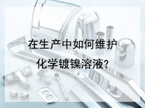 在生产中如何维护化学镀镍溶液?