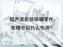 超声波在钕铁硼零件电镀中起什么作用？