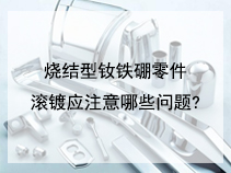 烧结型钕铁硼零件滚镀应注意哪些问题?