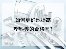 如何更好地提高塑料镀的合格率？