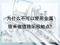 为什么不可以使用金属铬来做镀铬阳极触点?