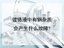 镀铬液中有钢杂质会产生什么故障?