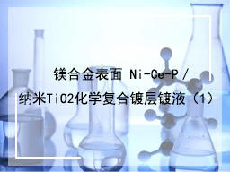镁合金表面 Ni-Ce-P／纳米TiO2化学复合镀层镀液（1）