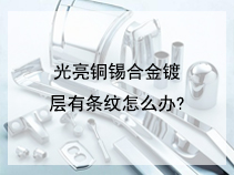 光亮铜锡合金镀层有条纹怎么办?