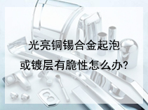 光亮铜锡合金起泡或镀层有脆性怎么办?