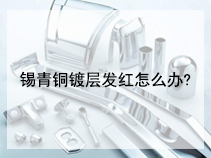 锡青铜镀层发红怎么办?