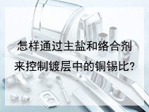 怎样通过主盐和络合剂来控制镀层中的铜锡比?