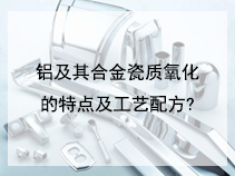 铝及其合金瓷质氧化的特点及工艺配方?