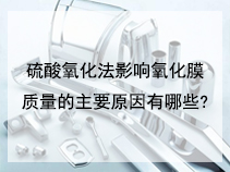 硫酸氧化法影响氧化膜质量的主要原因有哪些?