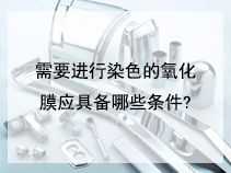 需要进行染色的氧化膜应具备哪些条件?