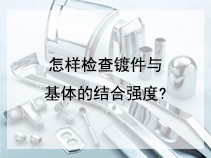 怎样检查镀件与基体的结合强度?