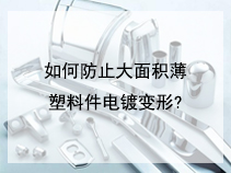 如何防止大面积薄塑料件电镀变形?