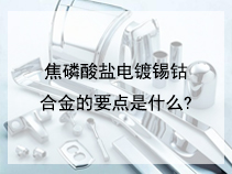 焦磷酸盐电镀锡钴合金的要点是什么?