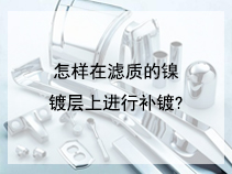 怎样在滤质的镍镀层上进行补镀?