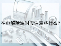 在电解除油时应注意些什么?