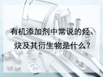 有机添加剂中常说的烃、炔及其衍生物是什么？