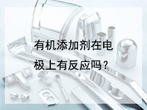 有机添加剂在电极上有反应吗？