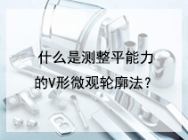 什么是测整平能力的V形微观轮廓法？