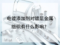 电镀添加剂对镀层金属组织有什么影响？