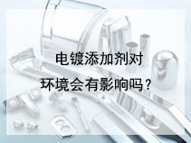电镀添加剂对环境会有影响吗？