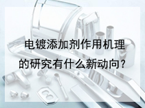 电镀添加剂作用机理的研究有什么新动向？