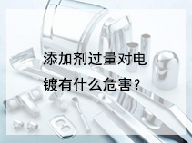 添加剂过量对电镀有什么危害？