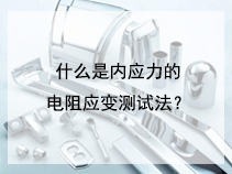 什么是内应力的电阻应变测试法？