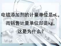 电镀添加剂的计量单位是mL，而销售计量单位却是kg,为什么