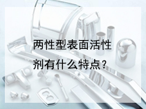 两性型表面活性剂有什么特点？