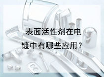 表面活性剂在电镀中有哪些应用？