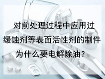 对前处理过程中应用过缓蚀剂等表面活性剂的制件为什么要