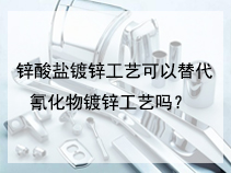 锌酸盐镀锌工艺可以替代氰化物镀锌工艺吗？