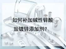 如何补加碱性锌酸盐镀锌添加剂？