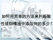 如何用简单的方法来判断酸性镀铜槽液中添加剂的多少？