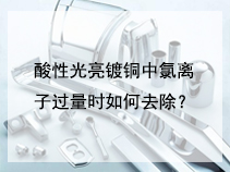 酸性光亮镀铜中氯离子过量时如何去除？