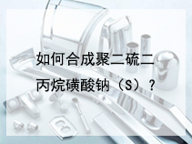 如何合成聚二硫二丙烷磺酸钠（S）？