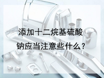 添加十二烷基硫酸钠应当注意些什么？