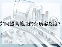 如何提高镀液的杂质容忍度？