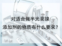 对适合做半光亮镍添加剂的物质有什么要求？