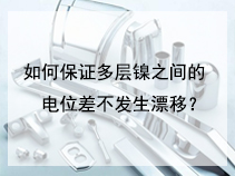 如何保证多层镍之间的电位差不发生漂移？