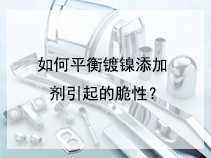 如何平衡镀镍添加剂引起的脆性？