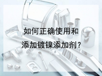 如何正确使用和添加镀镍添加剂？