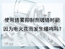 使用铬雾抑制剂镀铬时能因为电火花而发生爆鸣吗？
