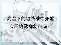 高温下的镀铬槽中亦能应用铬雾抑制剂吗？
