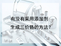 有没有采用添加剂生成三价铬的方法？
