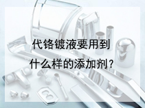 代铬镀液要用到什么样的添加剂？