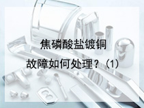 焦磷酸盐镀铜故障如何处理？(1)