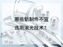 哪些铝制件不宜选用滚光技术？